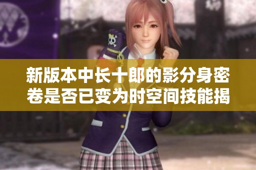 新版本中长十郎的影分身密卷是否已变为时空间技能揭秘