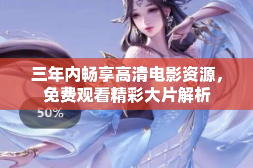 三年内畅享高清电影资源，免费观看精彩大片解析