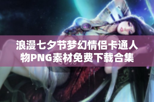 浪漫七夕节梦幻情侣卡通人物PNG素材免费下载合集