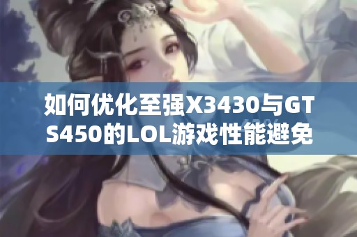 如何优化至强X3430与GTS450的LOL游戏性能避免卡顿问题