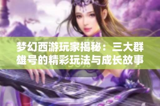 梦幻西游玩家揭秘：三大群雄号的精彩玩法与成长故事