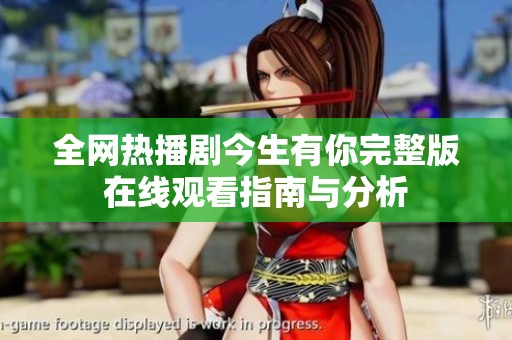 全网热播剧今生有你完整版在线观看指南与分析