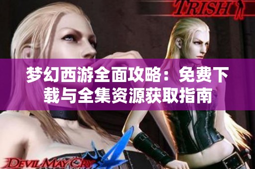 梦幻西游全面攻略：免费下载与全集资源获取指南