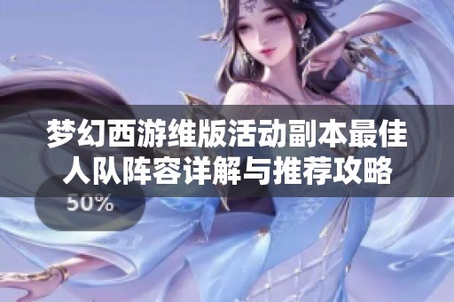梦幻西游维版活动副本最佳人队阵容详解与推荐攻略