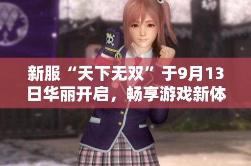新服“天下无双”于9月13日华丽开启，畅享游戏新体验