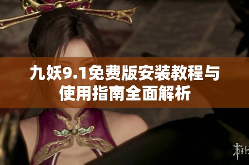 九妖9.1免费版安装教程与使用指南全面解析