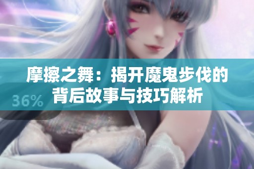 摩擦之舞：揭开魔鬼步伐的背后故事与技巧解析