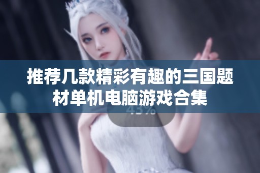 推荐几款精彩有趣的三国题材单机电脑游戏合集