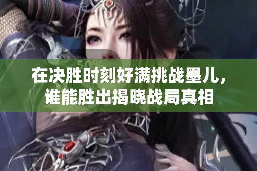 在决胜时刻好满挑战墨儿，谁能胜出揭晓战局真相