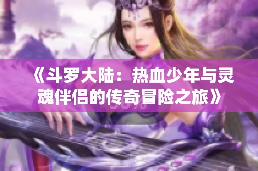 《斗罗大陆：热血少年与灵魂伴侣的传奇冒险之旅》