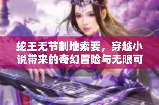 蛇王无节制地索要，穿越小说带来的奇幻冒险与无限可能