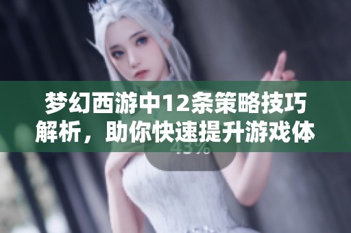 梦幻西游中12条策略技巧解析，助你快速提升游戏体验