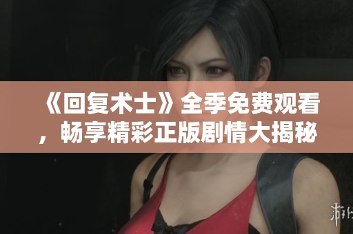 《回复术士》全季免费观看，畅享精彩正版剧情大揭秘