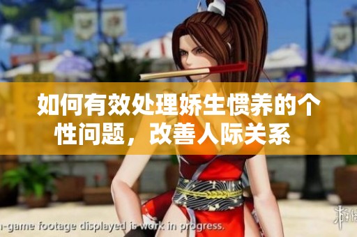 如何有效处理娇生惯养的个性问题，改善人际关系  