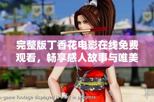 完整版丁香花电影在线免费观看，畅享感人故事与唯美画面