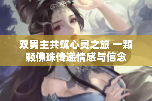 双男主共筑心灵之旅 一颗颗佛珠传递情感与信念