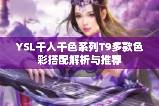 YSL千人千色系列T9多款色彩搭配解析与推荐