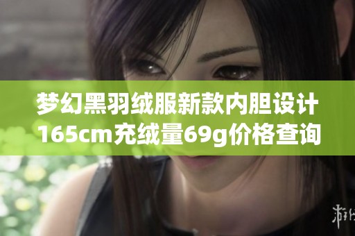 梦幻黑羽绒服新款内胆设计165cm充绒量69g价格查询