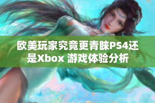 欧美玩家究竟更青睐PS4还是Xbox 游戏体验分析