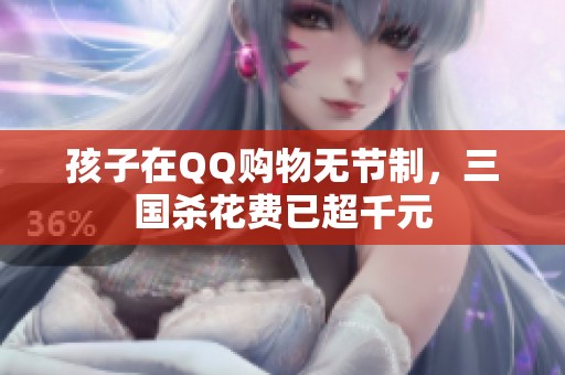 孩子在QQ购物无节制，三国杀花费已超千元