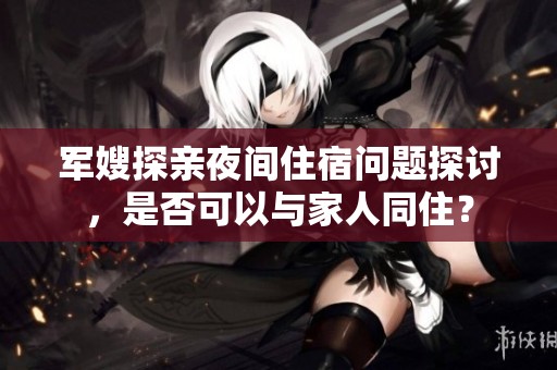 军嫂探亲夜间住宿问题探讨，是否可以与家人同住？