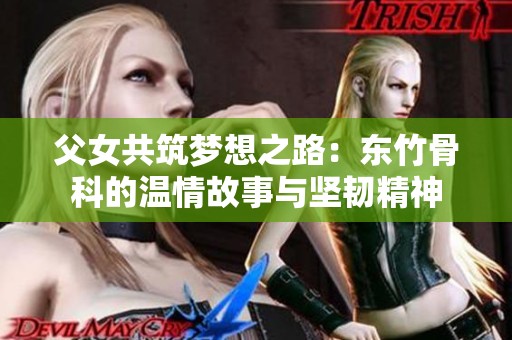 父女共筑梦想之路：东竹骨科的温情故事与坚韧精神