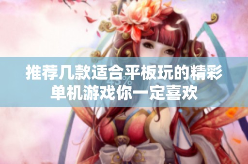 推荐几款适合平板玩的精彩单机游戏你一定喜欢