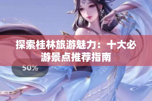 探索桂林旅游魅力：十大必游景点推荐指南