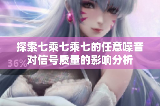 探索七乘七乘七的任意噪音对信号质量的影响分析