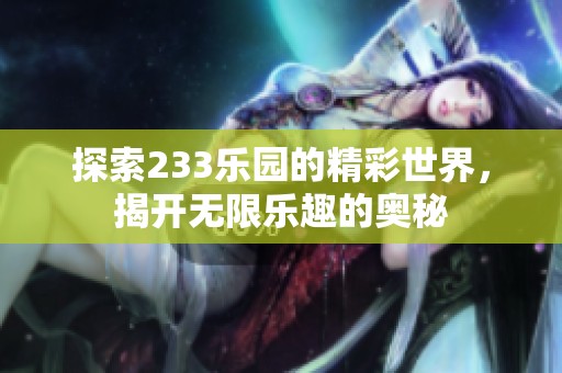 探索233乐园的精彩世界，揭开无限乐趣的奥秘