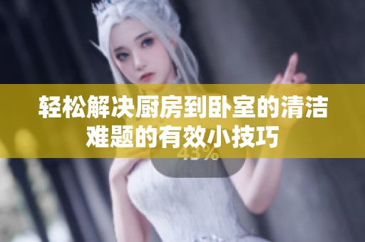 轻松解决厨房到卧室的清洁难题的有效小技巧