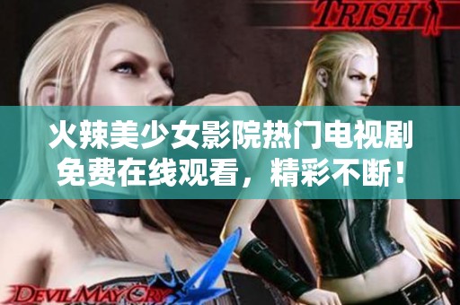 火辣美少女影院热门电视剧免费在线观看，精彩不断！
