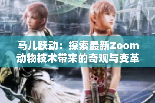 马儿跃动：探索最新Zoom动物技术带来的奇观与变革