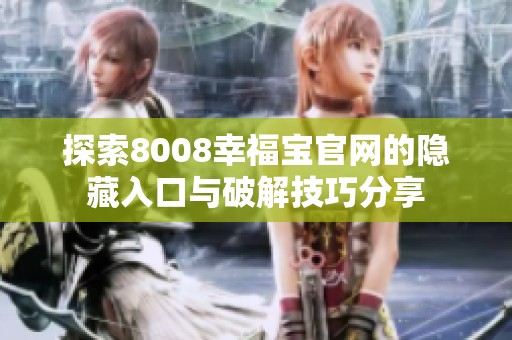 探索8008幸福宝官网的隐藏入口与破解技巧分享
