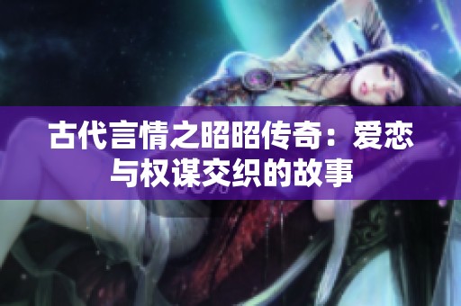 古代言情之昭昭传奇：爱恋与权谋交织的故事