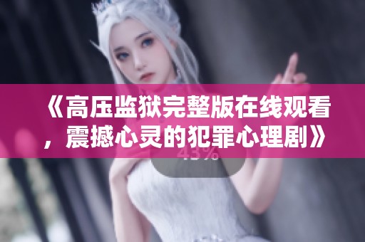 《高压监狱完整版在线观看，震撼心灵的犯罪心理剧》