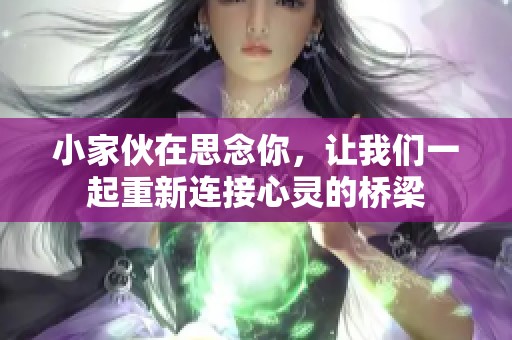 小家伙在思念你，让我们一起重新连接心灵的桥梁