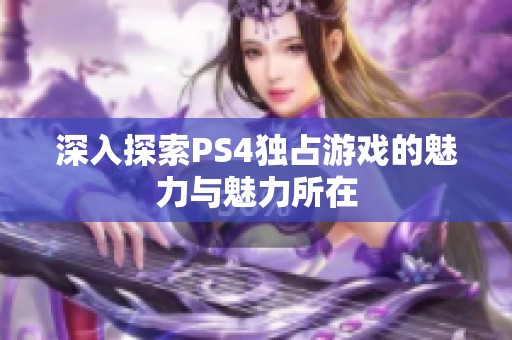 深入探索PS4独占游戏的魅力与魅力所在