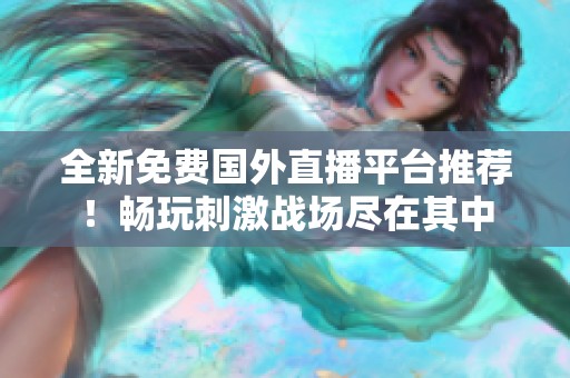 全新免费国外直播平台推荐！畅玩刺激战场尽在其中