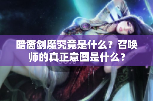暗裔剑魔究竟是什么？召唤师的真正意图是什么？
