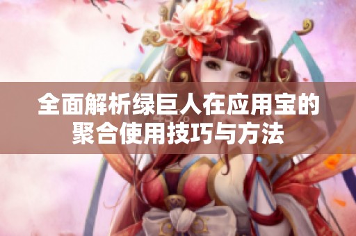 全面解析绿巨人在应用宝的聚合使用技巧与方法