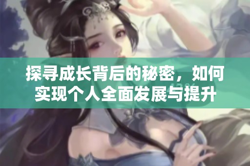 探寻成长背后的秘密，如何实现个人全面发展与提升