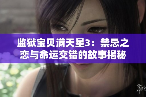 监狱宝贝满天星3：禁忌之恋与命运交错的故事揭秘