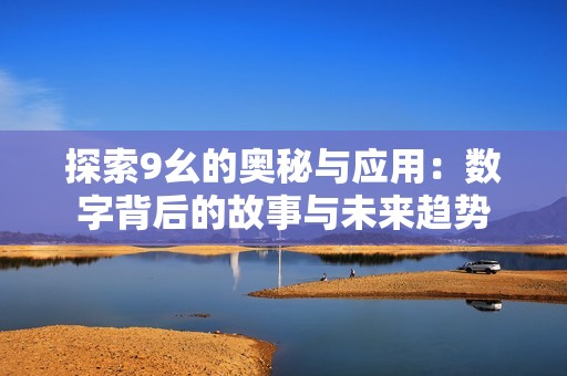 探索9幺的奥秘与应用：数字背后的故事与未来趋势
