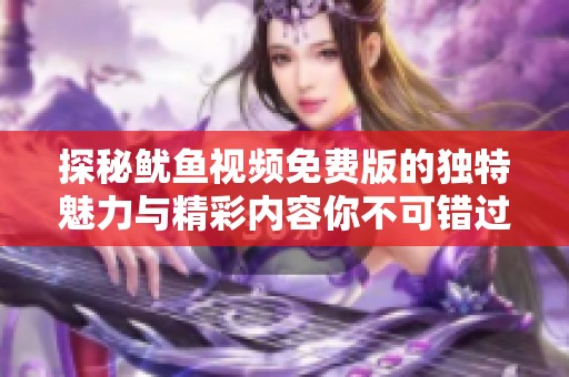 探秘鱿鱼视频免费版的独特魅力与精彩内容你不可错过