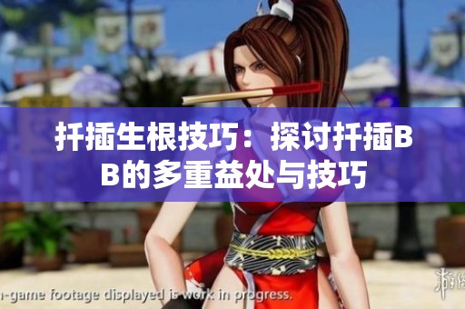 扦插生根技巧：探讨扦插BB的多重益处与技巧