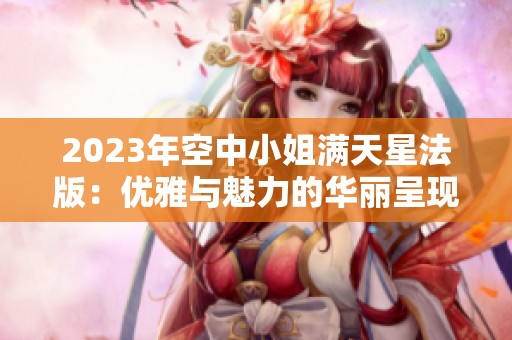 2023年空中小姐满天星法版：优雅与魅力的华丽呈现