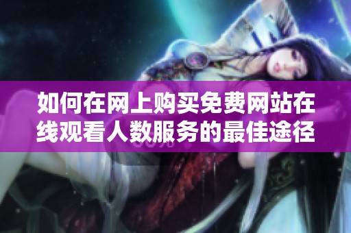 如何在网上购买免费网站在线观看人数服务的最佳途径