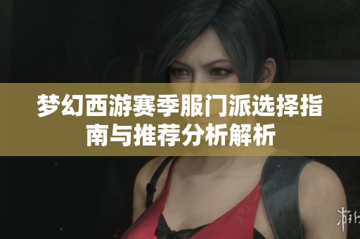 梦幻西游赛季服门派选择指南与推荐分析解析