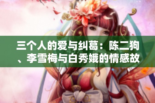 三个人的爱与纠葛：陈二狗、李雪梅与白秀娥的情感故事